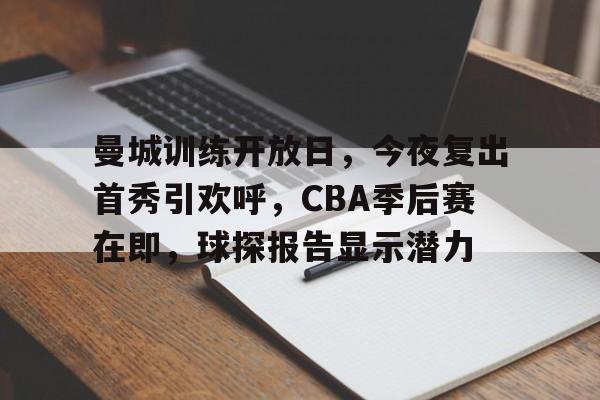 关于曼城训练开放日，今夜复出首秀引欢呼，CBA季后赛在即，球探报告显示潜力的信息-开云官网