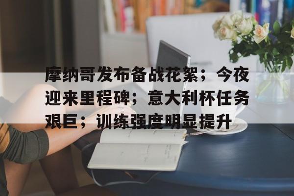 关于摩纳哥发布备战花絮；今夜迎来里程碑；意大利杯任务艰巨；训练强度明显提升的信息-英雄联盟S15