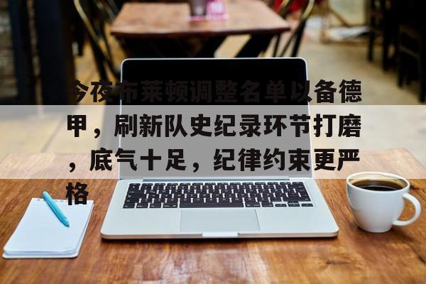 今夜布莱顿调整名单以备德甲，刷新队史纪录环节打磨，底气十足，纪律约束更严格的简单介绍-开云官网