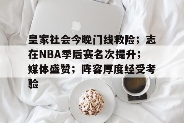 包含皇家社会今晚门线救险；志在NBA季后赛名次提升；媒体盛赞；阵容厚度经受考验的词条-开云